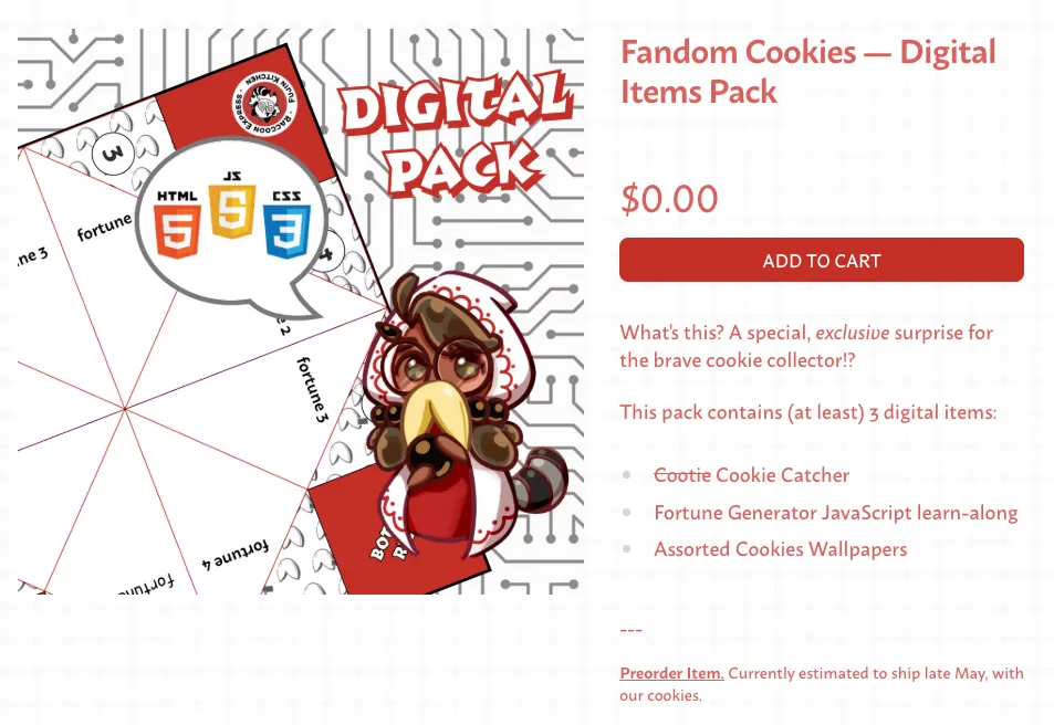 Item description for Fandom Cookies - Digital Item Pack. Free upon collecting the cookies across the site. 

Prophet Boba-tan, in homage to Cookie Run's Prophet Cookie. Wise Boba-tan, garbed in her white and red wizardy cloak, peers over her luxurious fortune cookie beard to deeply ponder the future as seen within her tapioca boba ball.

She speaks of words of wisdom, of HTML, JavaScript, and CSS. Behind her are a mock-up of a paper fortune teller template, and a circuit board pattern adorning the image.

What's this? A special, exclusive surprise for the brave cookie collector?! 

This pack contains (at least) 3 digital items: cootie (crossed out) cookie catcher, fortune generator JavaScript learn-along, and assorted cookies wallpapers.