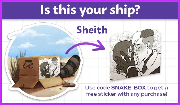 An animated advertisement for the "Cardboard Love" sticker. Across the top purple bar, white text says "Is this your ship?" Below, a circular sticker featuring an upside down cardboard box hides Boba-tan from view, her raccoon tail sticking out the back and her round glasses shoved through the hole at the front. The design on the side of the box switches through the four sticker designs. As it switches, the name of the ship and a close-up of the ship art also switch on the right side of the ad. The ships shown are Sheith (Shiro and Keith from Voltron), Jaspis (Jasper and Lapis Lazuli from Steven Universe), Reylo (Rey and Kylo Ren from Star Wars), and Thorki (Thor and Loki from the Marvel Cinematic Universe.) At the bottom of the ad, purple text reads  "Use code SNAKE_BOX to get a free sticker with any purchase! "
